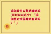瑜伽垫可以帮助睡眠吗(可以试试这个：“瑜伽垫对改善睡眠有效吗？”)