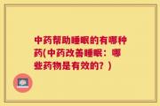 中药帮助睡眠的有哪种药(中药改善睡眠：哪些药物是有效的？)