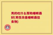 男的吃什么帮助睡眠最好(男性改善睡眠最佳食物)