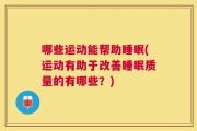 哪些运动能帮助睡眠(运动有助于改善睡眠质量的有哪些？)