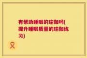 有帮助睡眠的瑜伽吗(提升睡眠质量的瑜伽练习)
