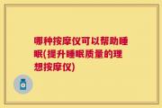 哪种按摩仪可以帮助睡眠(提升睡眠质量的理想按摩仪)