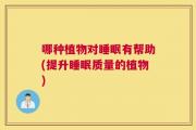 哪种植物对睡眠有帮助(提升睡眠质量的植物)