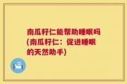 南瓜籽仁能帮助睡眠吗(南瓜籽仁：促进睡眠的天然助手)