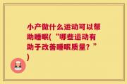 小产做什么运动可以帮助睡眠(“哪些运动有助于改善睡眠质量？”)