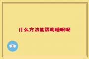 什么方法能帮助睡眠呢