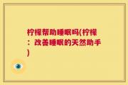 柠檬帮助睡眠吗(柠檬：改善睡眠的天然助手)