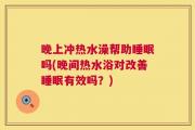 晚上冲热水澡帮助睡眠吗(晚间热水浴对改善睡眠有效吗？)