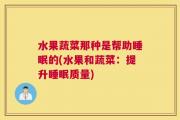 水果蔬菜那种是帮助睡眠的(水果和蔬菜：提升睡眠质量)