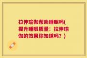 拉伸瑜伽帮助睡眠吗(提升睡眠质量：拉伸瑜伽的效果你知道吗？)