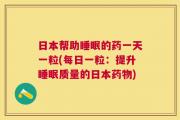 日本帮助睡眠的药一天一粒(每日一粒：提升睡眠质量的日本药物)