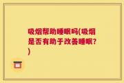 吸烟帮助睡眠吗(吸烟是否有助于改善睡眠？)