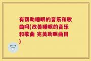 有帮助睡眠的音乐和歌曲吗(改善睡眠的音乐和歌曲 完美助眠曲目)