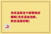 洗完澡再泡个脚帮助好睡眠(洗完澡加泡脚，助你深度好眠)