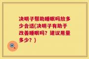 决明子帮助睡眠吗放多少合适(决明子有助于改善睡眠吗？建议用量多少？)