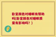 卧室颜色对睡眠有帮助吗(卧室颜色对睡眠质量有影响吗？)