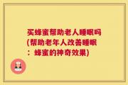买蜂蜜帮助老人睡眠吗(帮助老年人改善睡眠：蜂蜜的神奇效果)