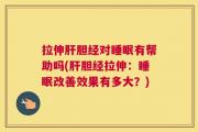 拉伸肝胆经对睡眠有帮助吗(肝胆经拉伸：睡眠改善效果有多大？)