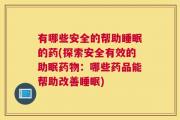 有哪些安全的帮助睡眠的药(探索安全有效的助眠药物：哪些药品能帮助改善睡眠)