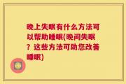晚上失眠有什么方法可以帮助睡眠(晚间失眠？这些方法可助您改善睡眠)