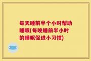 每天睡前半个小时帮助睡眠(每晚睡前半小时的睡眠促进小习惯)