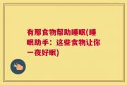 有那食物帮助睡眠(睡眠助手：这些食物让你一夜好眠)