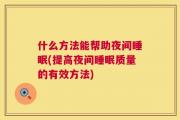 什么方法能帮助夜间睡眠(提高夜间睡眠质量的有效方法)