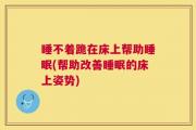 睡不着跪在床上帮助睡眠(帮助改善睡眠的床上姿势)