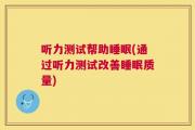 听力测试帮助睡眠(通过听力测试改善睡眠质量)