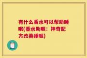 有什么香水可以帮助睡眠(香水助眠：神奇配方改善睡眠)
