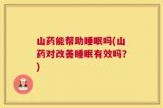 山药能帮助睡眠吗(山药对改善睡眠有效吗？)