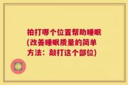 拍打哪个位置帮助睡眠(改善睡眠质量的简单方法：敲打这个部位)