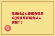摇床对成人睡眠有帮助吗(摇篮是否适合成人使用？)