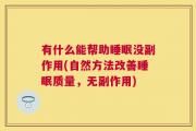有什么能帮助睡眠没副作用(自然方法改善睡眠质量，无副作用)