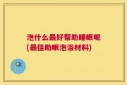 泡什么最好帮助睡眠呢(最佳助眠泡浴材料)