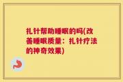 扎针帮助睡眠的吗(改善睡眠质量：扎针疗法的神奇效果)