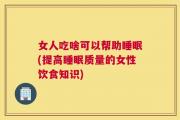 女人吃啥可以帮助睡眠(提高睡眠质量的女性饮食知识)