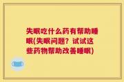 失眠吃什么药有帮助睡眠(失眠问题？试试这些药物帮助改善睡眠)