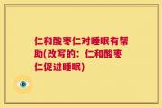 仁和酸枣仁对睡眠有帮助(改写的：仁和酸枣仁促进睡眠)