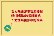 女人喝西洋参帮助睡眠吗(能帮助改善睡眠吗？女性喝西洋参的效果)