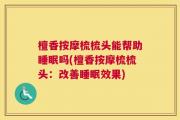 檀香按摩梳梳头能帮助睡眠吗(檀香按摩梳梳头：改善睡眠效果)