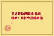 男式帮助睡眠操(改善睡眠：男性专属睡眠操)