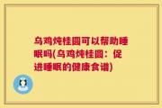 乌鸡炖桂圆可以帮助睡眠吗(乌鸡炖桂圆：促进睡眠的健康食谱)