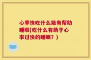 心率快吃什么能有帮助睡眠(吃什么有助于心率过快的睡眠？)