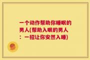 一个动作帮助你睡眠的男人(帮助入眠的男人：一招让你安然入睡)