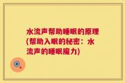 水流声帮助睡眠的原理(帮助入眠的秘密：水流声的睡眠魔力)