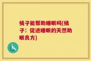 橘子能帮助睡眠吗(橘子：促进睡眠的天然助眠良方)