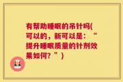 有帮助睡眠的吊针吗(可以的，新可以是：“提升睡眠质量的针剂效果如何？”)