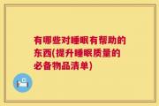 有哪些对睡眠有帮助的东西(提升睡眠质量的必备物品清单)