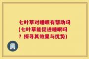 七叶草对睡眠有帮助吗(七叶草能促进睡眠吗？探寻其效果与优势)